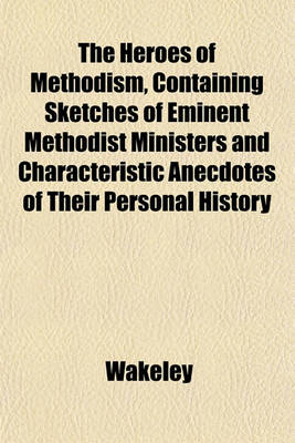 Book cover for The Heroes of Methodism, Containing Sketches of Eminent Methodist Ministers, and Characteristic Anecdotes of Their Personal History