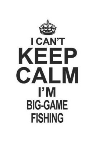 Cover of I Can't Keep Calm I'm Big-Game Fishing