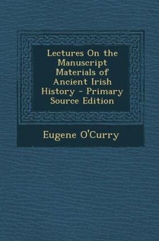 Cover of Lectures on the Manuscript Materials of Ancient Irish History - Primary Source Edition