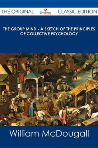 Cover of The Group Mind - A Sketch of the Principles of Collective Psychology - The Original Classic Edition