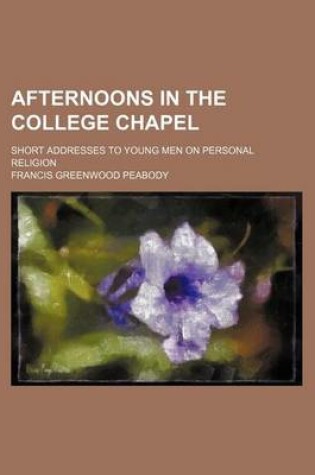 Cover of Afternoons in the College Chapel; Short Addresses to Young Men on Personal Religion