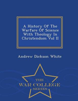 Book cover for A History of the Warfare of Science with Theology in Christendom Vol II - War College Series