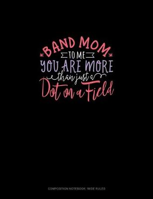 Book cover for Band Mom To Me.. You Are More Than Just A Dot On A Field