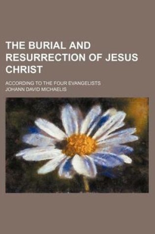 Cover of The Burial and Resurrection of Jesus Christ; According to the Four Evangelists