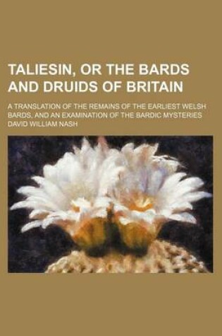 Cover of Taliesin, or the Bards and Druids of Britain; A Translation of the Remains of the Earliest Welsh Bards, and an Examination of the Bardic Mysteries