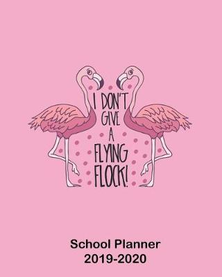 Book cover for I Don't Give A Flying Flock! School Planner 2019-2020