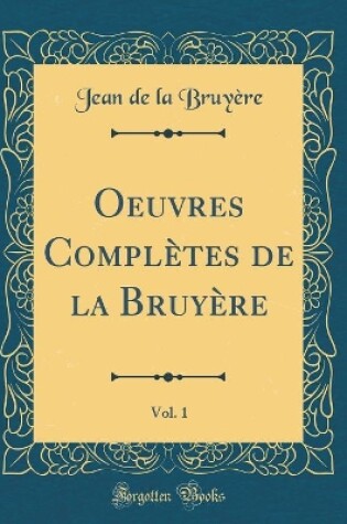 Cover of Oeuvres Completes de la Bruyere, Vol. 1 (Classic Reprint)