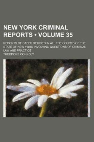 Cover of New York Criminal Reports (Volume 35); Reports of Cases Decided in All the Courts of the State of New York Involving Questions of Criminal Law and Practice