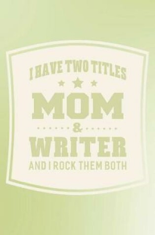 Cover of I Have Two Titles Mom & Writer And I Rock Them Both