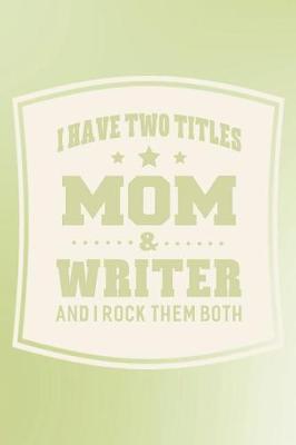 Book cover for I Have Two Titles Mom & Writer And I Rock Them Both