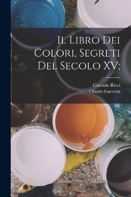 Book cover for Il Libro dei Colori, segreti del secolo XV;