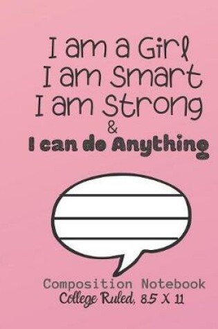 Cover of I am a Girl I am smart I am strong & I can do ANYTHING Composition Notebook - College Ruled, 8.5 x 11