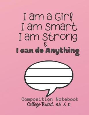 Book cover for I am a Girl I am smart I am strong & I can do ANYTHING Composition Notebook - College Ruled, 8.5 x 11