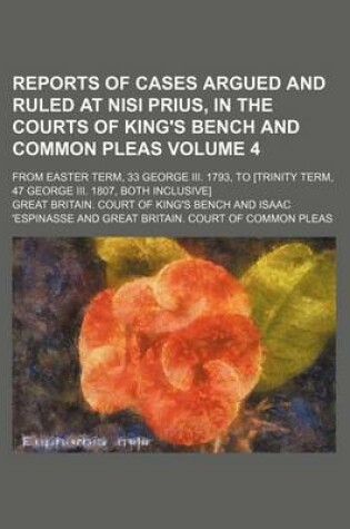 Cover of Reports of Cases Argued and Ruled at Nisi Prius, in the Courts of King's Bench and Common Pleas Volume 4; From Easter Term, 33 George III. 1793, to [Trinity Term, 47 George III. 1807, Both Inclusive]