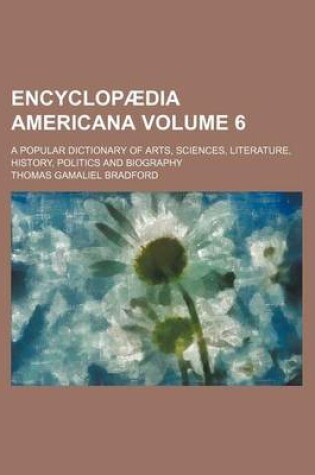 Cover of Encyclopaedia Americana; A Popular Dictionary of Arts, Sciences, Literature, History, Politics and Biography Volume 6