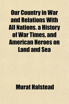 Book cover for Our Country in War and Relations with All Nations. a History of War Times, and American Heroes on Land and Sea