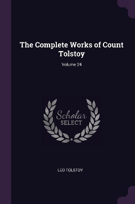 Book cover for The Complete Works of Count Tolstoy; Volume 24