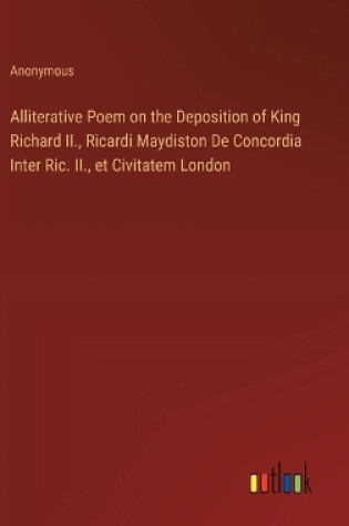 Cover of Alliterative Poem on the Deposition of King Richard II., Ricardi Maydiston De Concordia Inter Ric. II., et Civitatem London