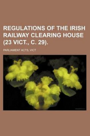 Cover of Regulations of the Irish Railway Clearing House (23 Vict., C. 29).