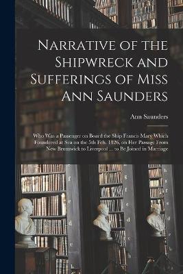 Book cover for Narrative of the Shipwreck and Sufferings of Miss Ann Saunders [microform]