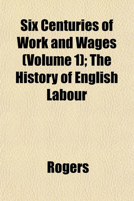 Book cover for Six Centuries of Work and Wages (Volume 1); The History of English Labour