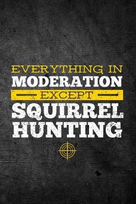 Book cover for Everything In Moderation Except Squirrel Hunting