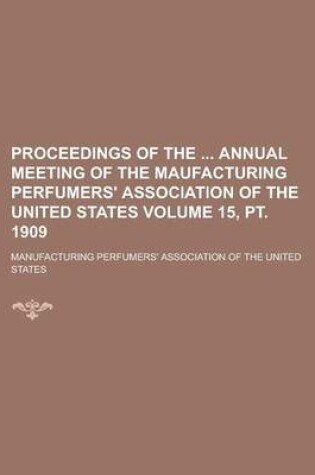 Cover of Proceedings of the Annual Meeting of the Maufacturing Perfumers' Association of the United States Volume 15, PT. 1909