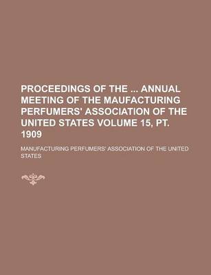 Book cover for Proceedings of the Annual Meeting of the Maufacturing Perfumers' Association of the United States Volume 15, PT. 1909