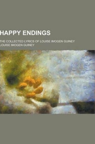 Cover of Happy Endings; The Collected Lyrics of Louise Imogen Guiney