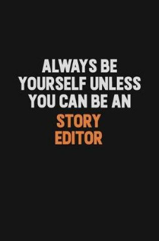 Cover of Always Be Yourself Unless You Can Be A Story Editor