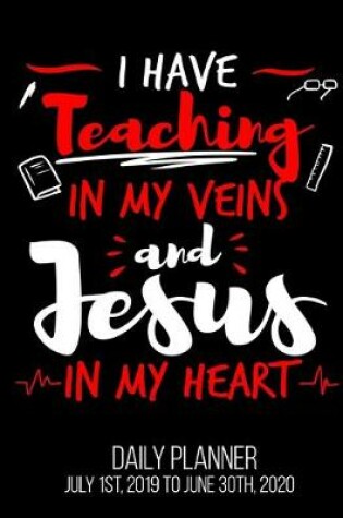 Cover of I Have Teaching In My Veins And Jesus In My Heart Daily Planner July 1st, 2019 To June 30th, 2020