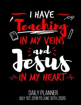 Book cover for I Have Teaching In My Veins And Jesus In My Heart Daily Planner July 1st, 2019 To June 30th, 2020