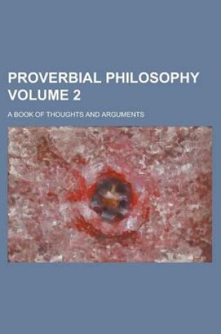 Cover of Proverbial Philosophy; A Book of Thoughts and Arguments Volume 2