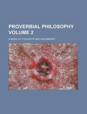 Book cover for Proverbial Philosophy; A Book of Thoughts and Arguments Volume 2