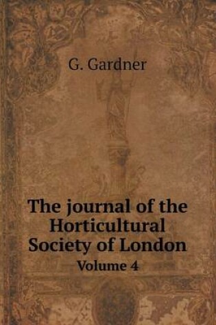 Cover of The journal of the Horticultural Society of London Volume 4