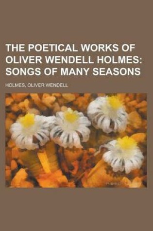 Cover of The Poetical Works of Oliver Wendell Holmes - Volume 07; Songs of Many Seasons