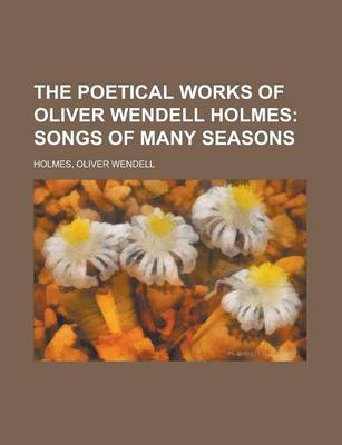 Book cover for The Poetical Works of Oliver Wendell Holmes - Volume 07; Songs of Many Seasons