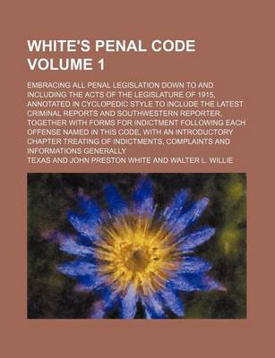 Book cover for White's Penal Code Volume 1; Embracing All Penal Legislation Down to and Including the Acts of the Legislature of 1915, Annotated in Cyclopedic Style