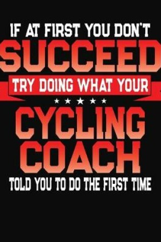 Cover of If At First You Don't Succeed Try Doing What Your Cycling Coach Told You To Do The First Time