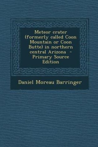 Cover of Meteor Crater (Formerly Called Coon Mountain or Coon Butte) in Northern Central Arizona - Primary Source Edition