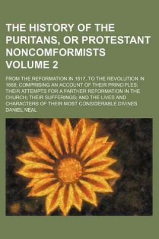 Cover of The History of the Puritans, or Protestant Noncomformists; From the Reformation in 1517, to the Revolution in 1688; Comprising an Account of Their Principles; Their Attempts for a Farther Reformation in the Church; Their Volume 2