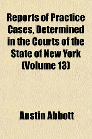 Cover of Reports of Practice Cases, Determined in the Courts of the State of New York (Volume 13)