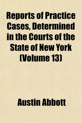 Book cover for Reports of Practice Cases, Determined in the Courts of the State of New York (Volume 13)