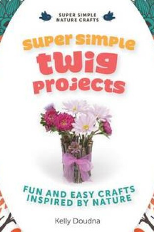 Cover of Super Simple Twig Projects: Fun and Easy Crafts Inspired by Nature