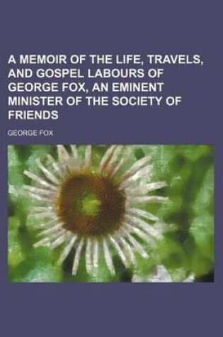 Cover of A Memoir of the Life, Travels, and Gospel Labours of George Fox, an Eminent Minister of the Society of Friends