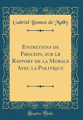 Book cover for Entretiens de Phocion, Sur Le Rapport de la Morale Avec La Politique (Classic Reprint)