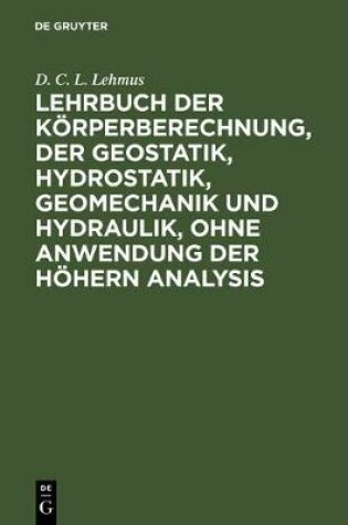 Cover of Lehrbuch Der Koerperberechnung, Der Geostatik, Hydrostatik, Geomechanik Und Hydraulik, Ohne Anwendung Der Hoehern Analysis