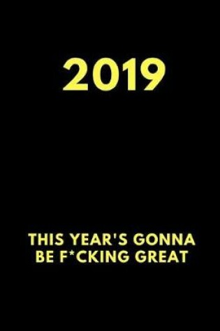 Cover of 2019 This Year's Gonna Be F*cking Great