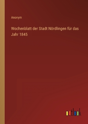 Book cover for Wochenblatt der Stadt Nördlingen für das Jahr 1845