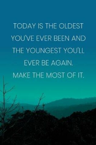 Cover of Inspirational Quote Notebook - 'Today Is The Oldest You've Ever Been And The Youngest You'll Ever Be Again. Make The Most Of It.'